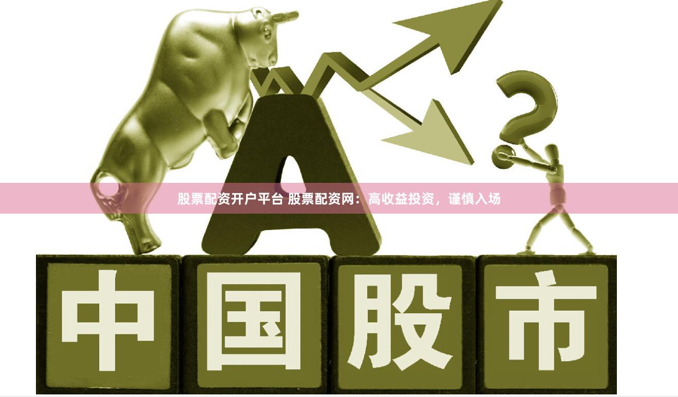股票配资开户平台 股票配资网：高收益投资，谨慎入场