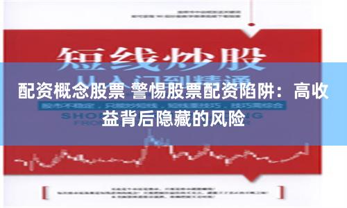 配资概念股票 警惕股票配资陷阱：高收益背后隐藏的风险