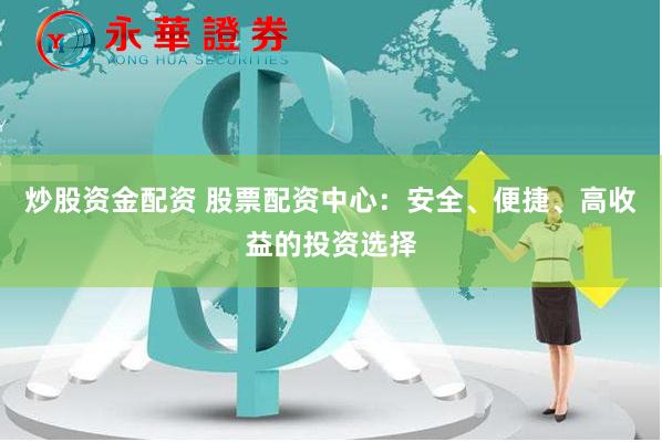 炒股资金配资 股票配资中心：安全、便捷、高收益的投资选择