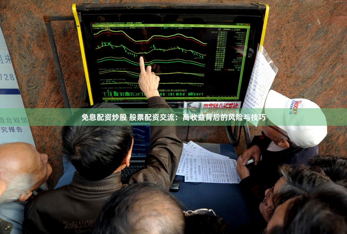 免息配资炒股 股票配资交流：高收益背后的风险与技巧