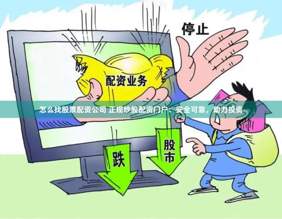 怎么找股票配资公司 正规炒股配资门户：安全可靠，助力投资