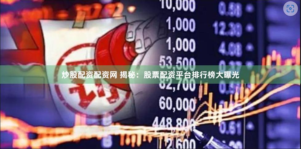 炒股配资配资网 揭秘：股票配资平台排行榜大曝光