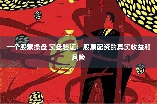一个股票操盘 实盘验证：股票配资的真实收益和风险