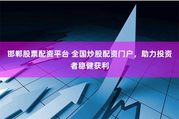 邯郸股票配资平台 全国炒股配资门户，助力投资者稳健获利
