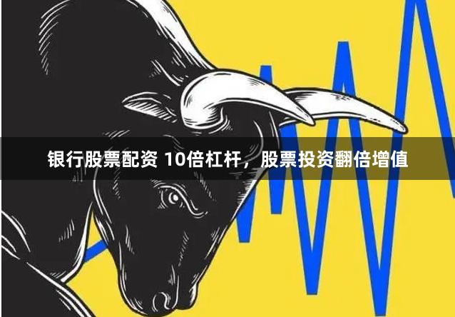 银行股票配资 10倍杠杆，股票投资翻倍增值