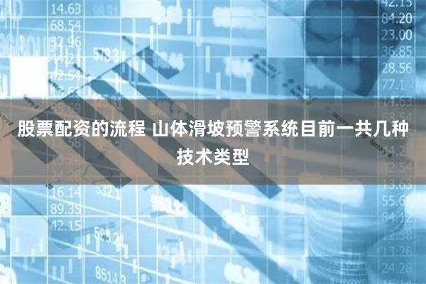 股票配资的流程 山体滑坡预警系统目前一共几种技术类型