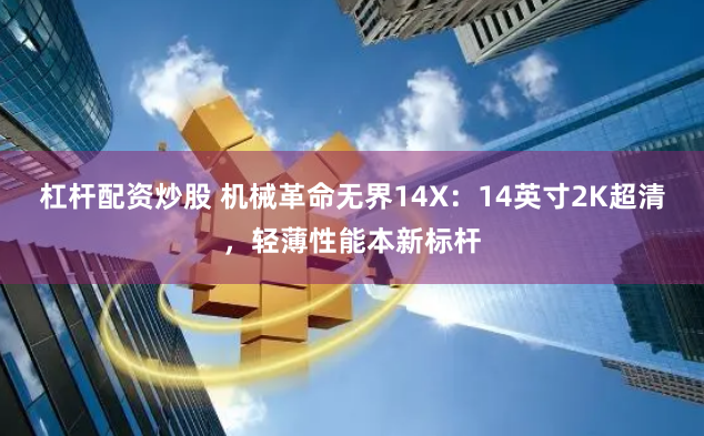 杠杆配资炒股 机械革命无界14X：14英寸2K超清，轻薄性能本新标杆