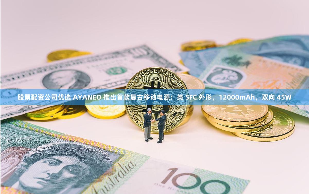 股票配资公司优选 AYANEO 推出首款复古移动电源：类 SFC 外形，12000mAh，双向 45W