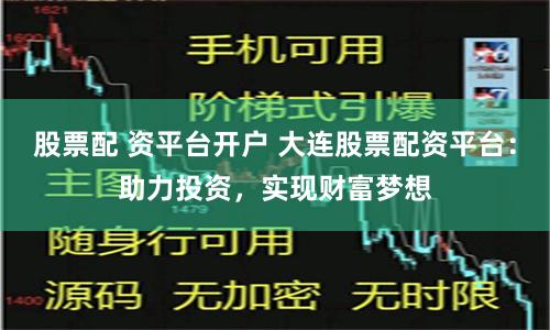 股票配 资平台开户 大连股票配资平台：助力投资，实现财富梦想