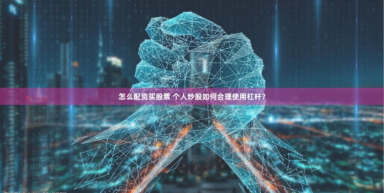 怎么配资买股票 个人炒股如何合理使用杠杆？