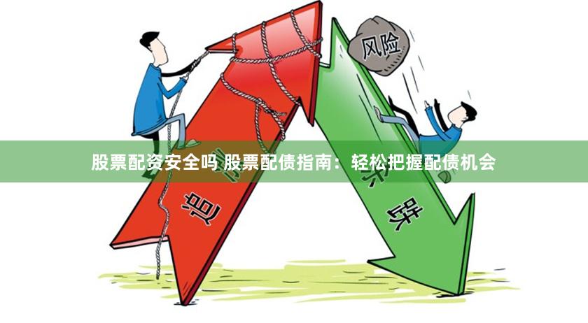 股票配资安全吗 股票配债指南：轻松把握配债机会