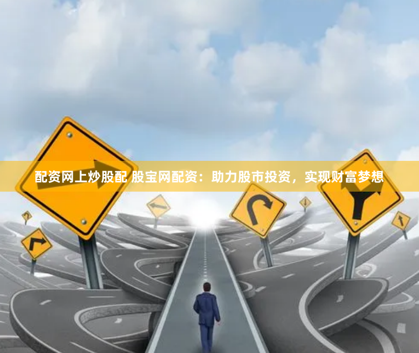 配资网上炒股配 股宝网配资：助力股市投资，实现财富梦想