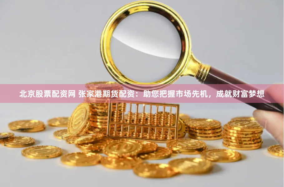 北京股票配资网 张家港期货配资：助您把握市场先机，成就财富梦想