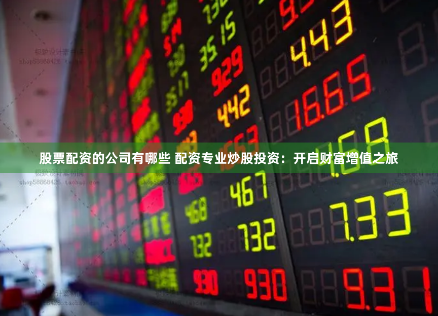 股票配资的公司有哪些 配资专业炒股投资：开启财富增值之旅