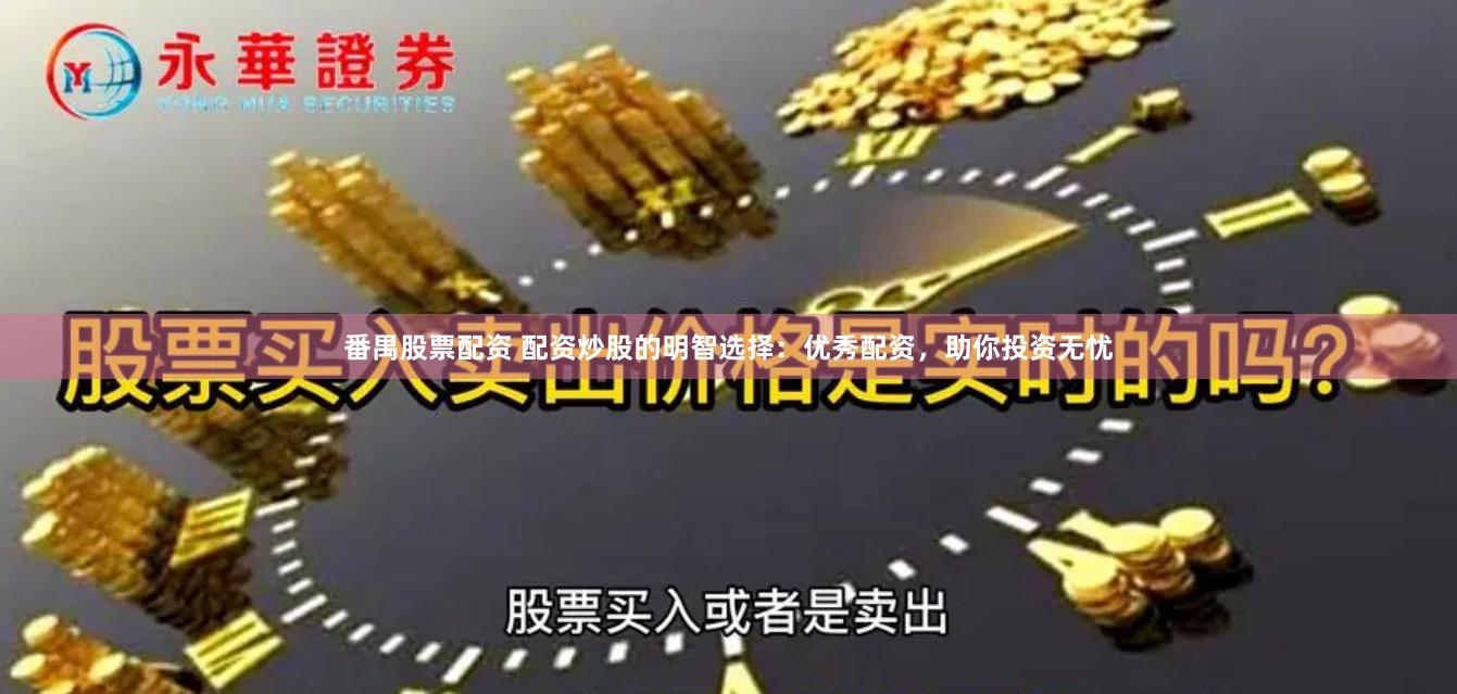 番禺股票配资 配资炒股的明智选择：优秀配资，助你投资无忧