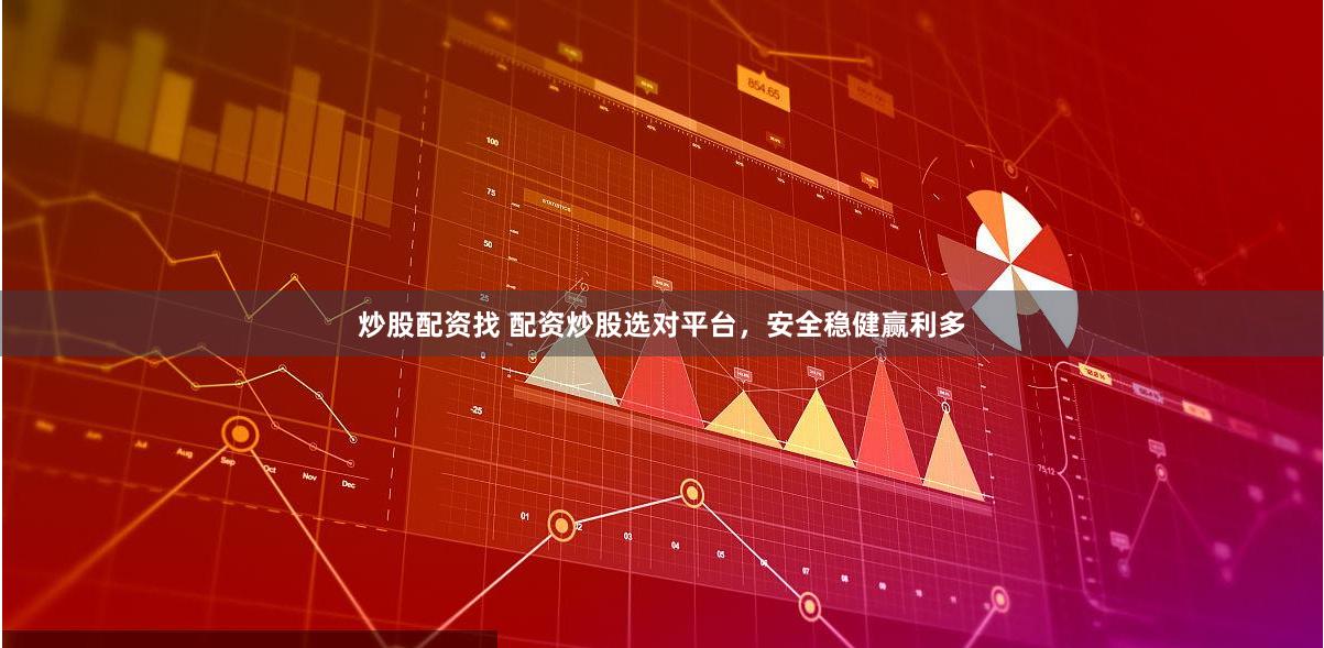 炒股配资找 配资炒股选对平台，安全稳健赢利多