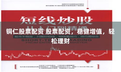 铜仁股票配资 股票配资,稳健增值,轻松理财