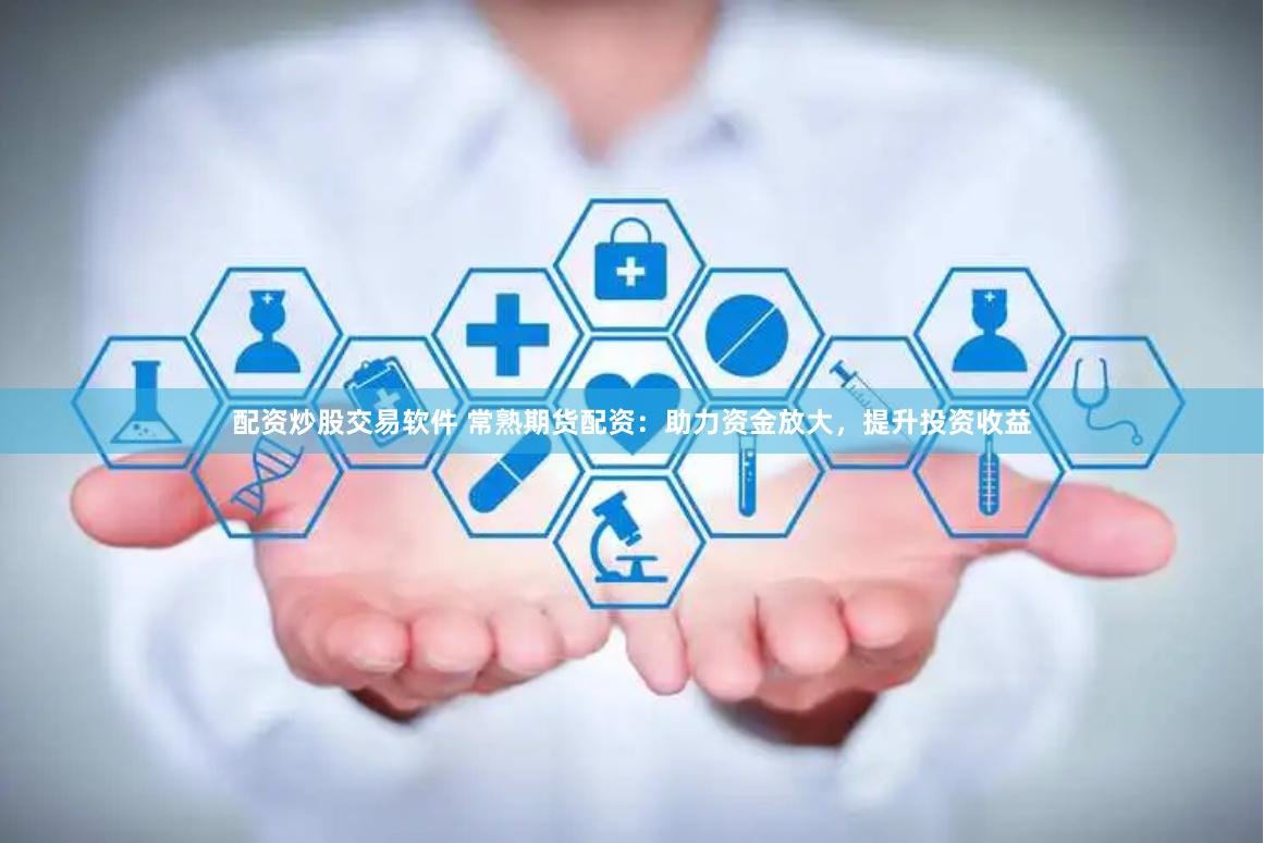 配资炒股交易软件 常熟期货配资:助力资金放大,提升投资收益