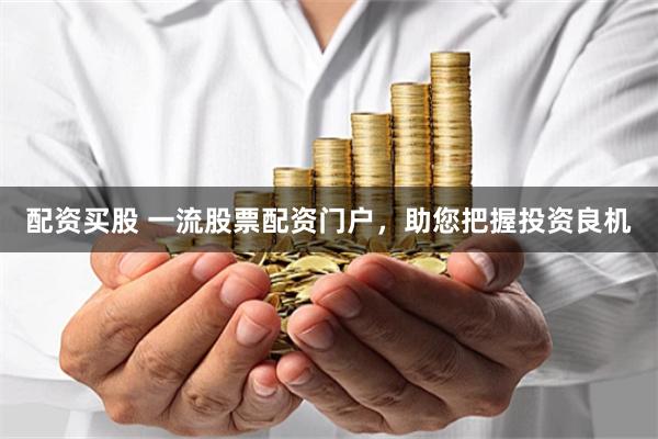 配资买股 一流股票配资门户,助您把握投资良机