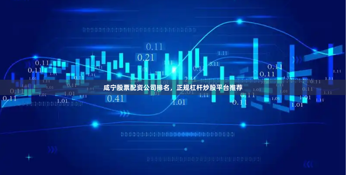 咸宁股票配资公司排名，正规杠杆炒股平台推荐