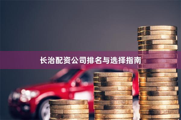 长治配资公司排名与选择指南