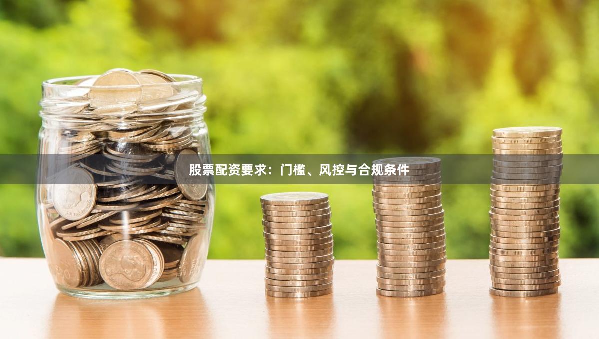 股票配资要求：门槛、风控与合规条件