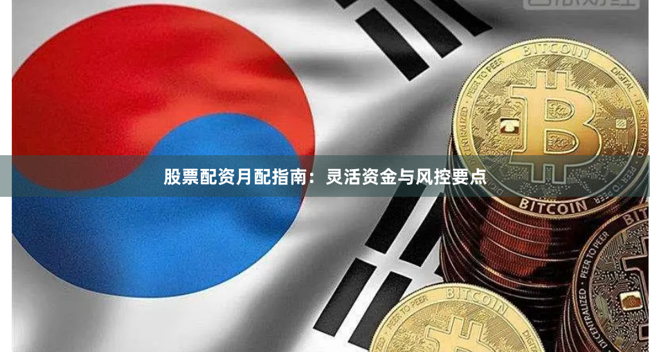 股票配资月配指南：灵活资金与风控要点