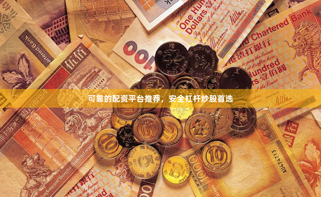 可靠的配资平台推荐，安全杠杆炒股首选