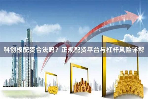 科创板配资合法吗？正规配资平台与杠杆风险详解