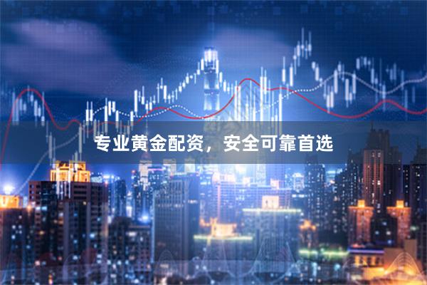 专业黄金配资,安全可靠首选