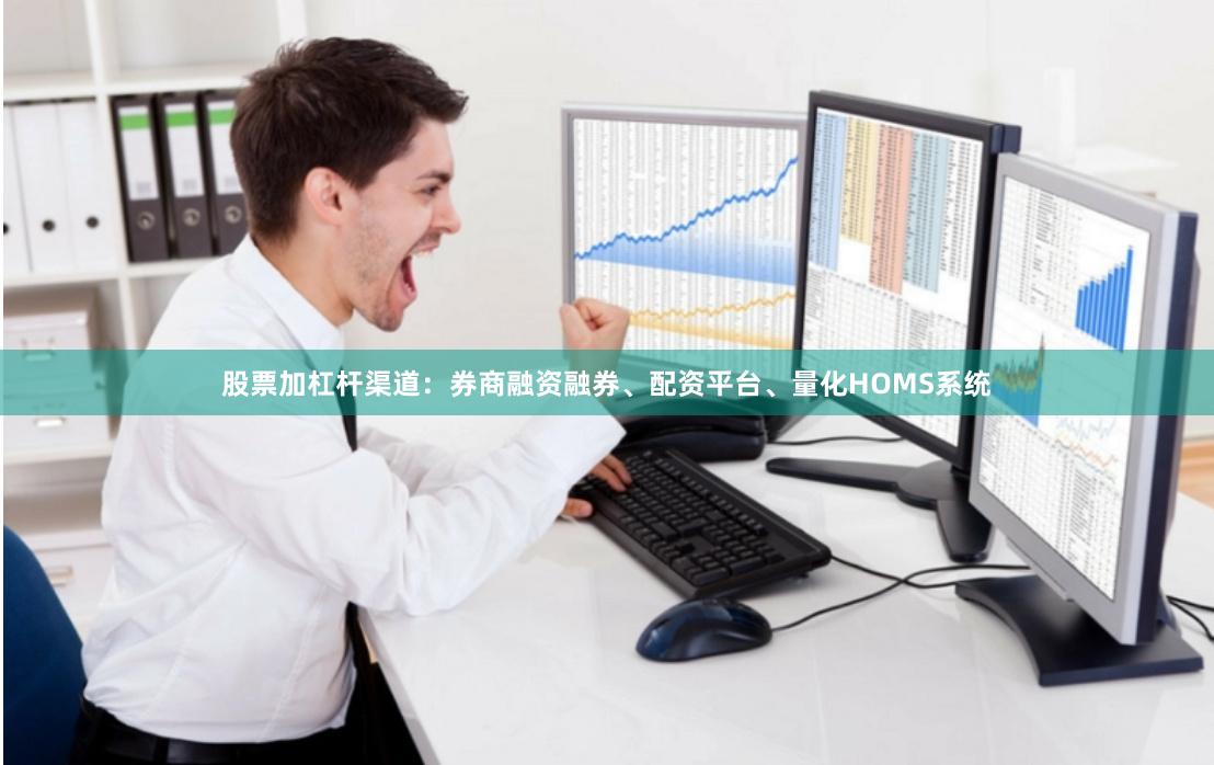 股票加杠杆渠道:券商融资融券、配资平台、量化HOMS系统