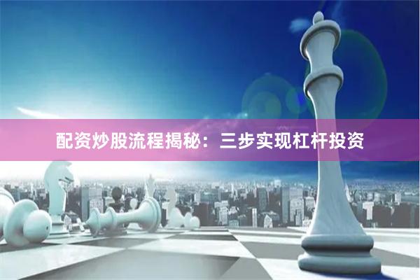 配资炒股流程揭秘：三步实现杠杆投资