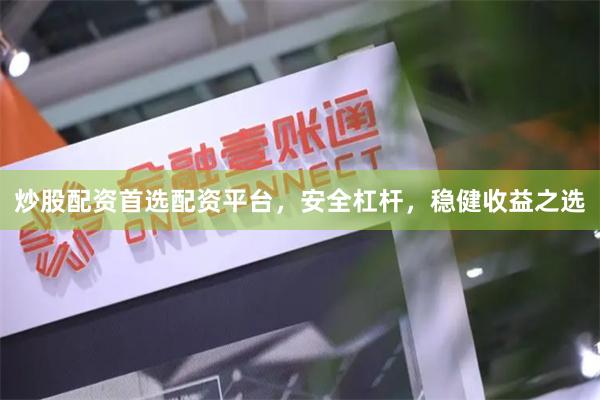 炒股配资首选配资平台，安全杠杆，稳健收益之选