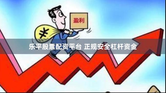乐平股票配资平台 正规安全杠杆资金