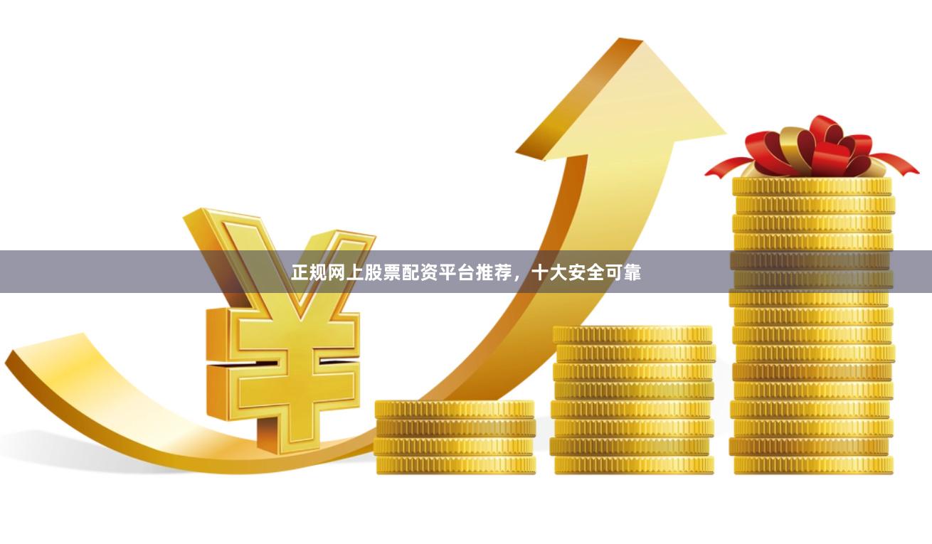 正规网上股票配资平台推荐，十大安全可靠