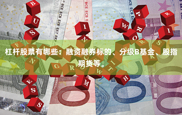 杠杆股票有哪些：融资融券标的、分级B基金、股指期货等。