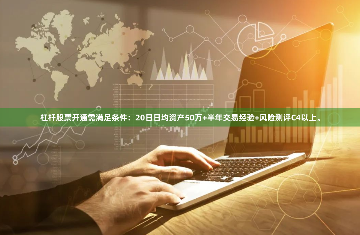 杠杆股票开通需满足条件：20日日均资产50万+半年交易经验+风险测评C4以上。