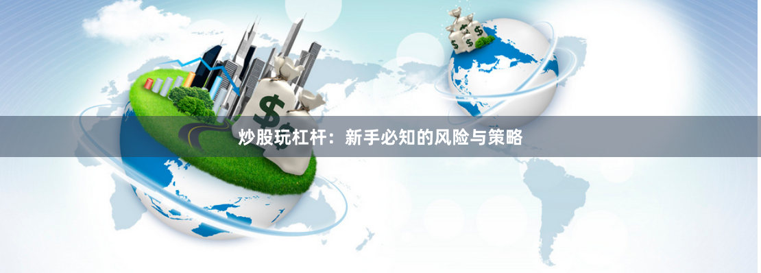 炒股玩杠杆:新手必知的风险与策略