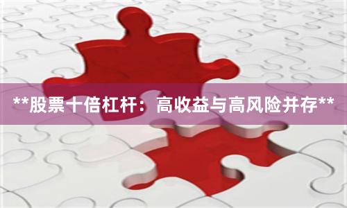 **股票十倍杠杆:高收益与高风险并存**