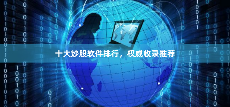 十大炒股软件排行,权威收录推荐