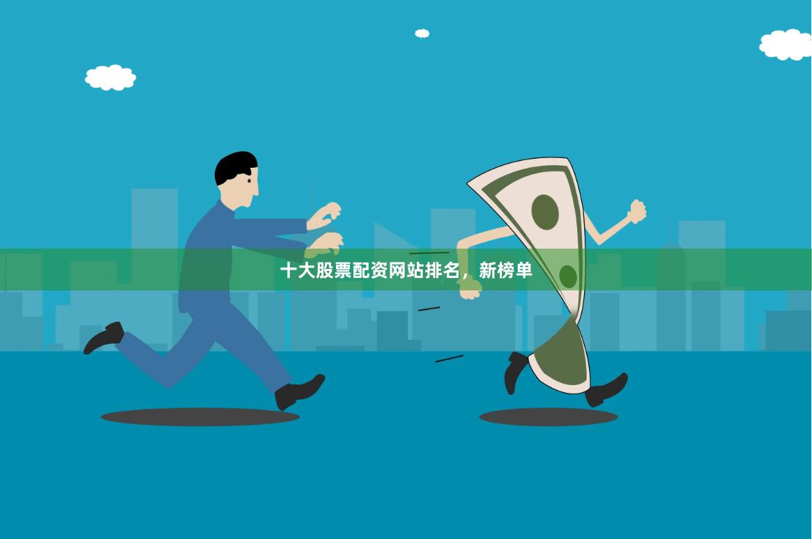 十大股票配资网站排名，新榜单