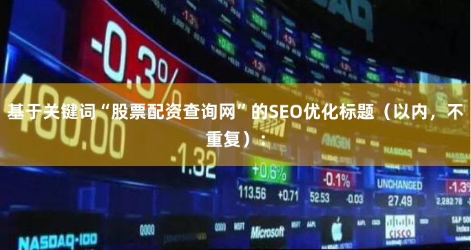基于关键词“股票配资查询网”的SEO优化标题（以内，不重复）：
