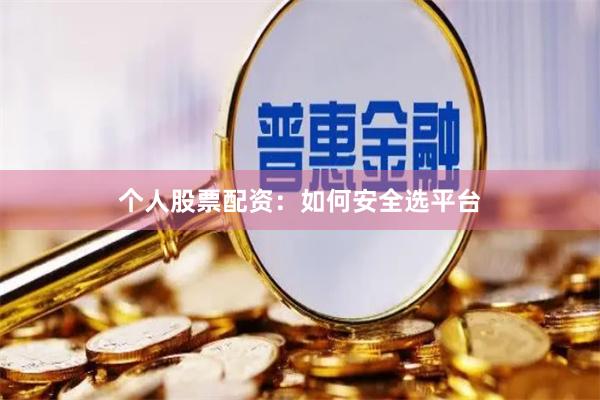 个人股票配资：如何安全选平台