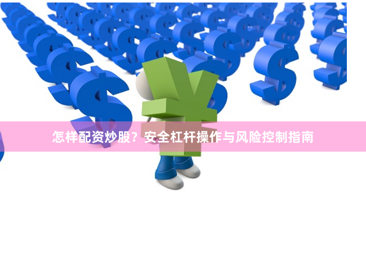 怎样配资炒股？安全杠杆操作与风险控制指南