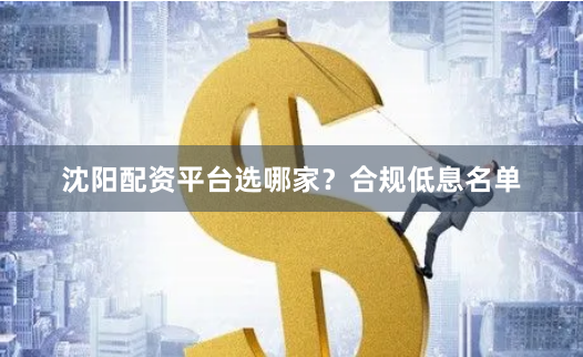 沈阳配资平台选哪家？合规低息名单