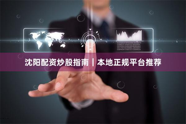 沈阳配资炒股指南|本地正规平台推荐