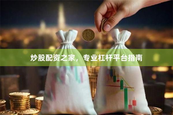 炒股配资之家，专业杠杆平台指南
