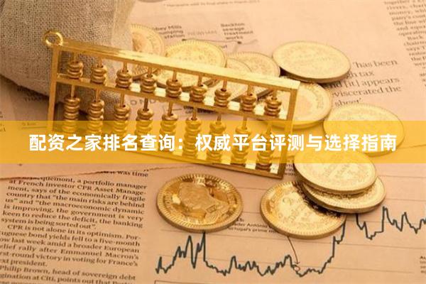 配资之家排名查询：权威平台评测与选择指南