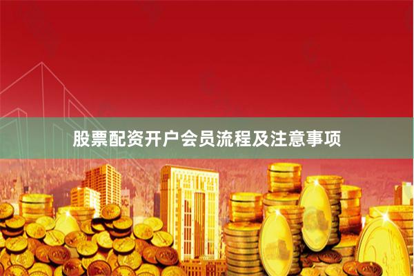股票配资开户会员流程及注意事项