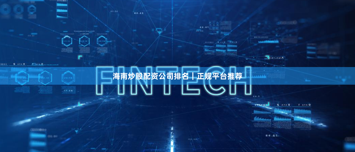 海南炒股配资公司排名｜正规平台推荐